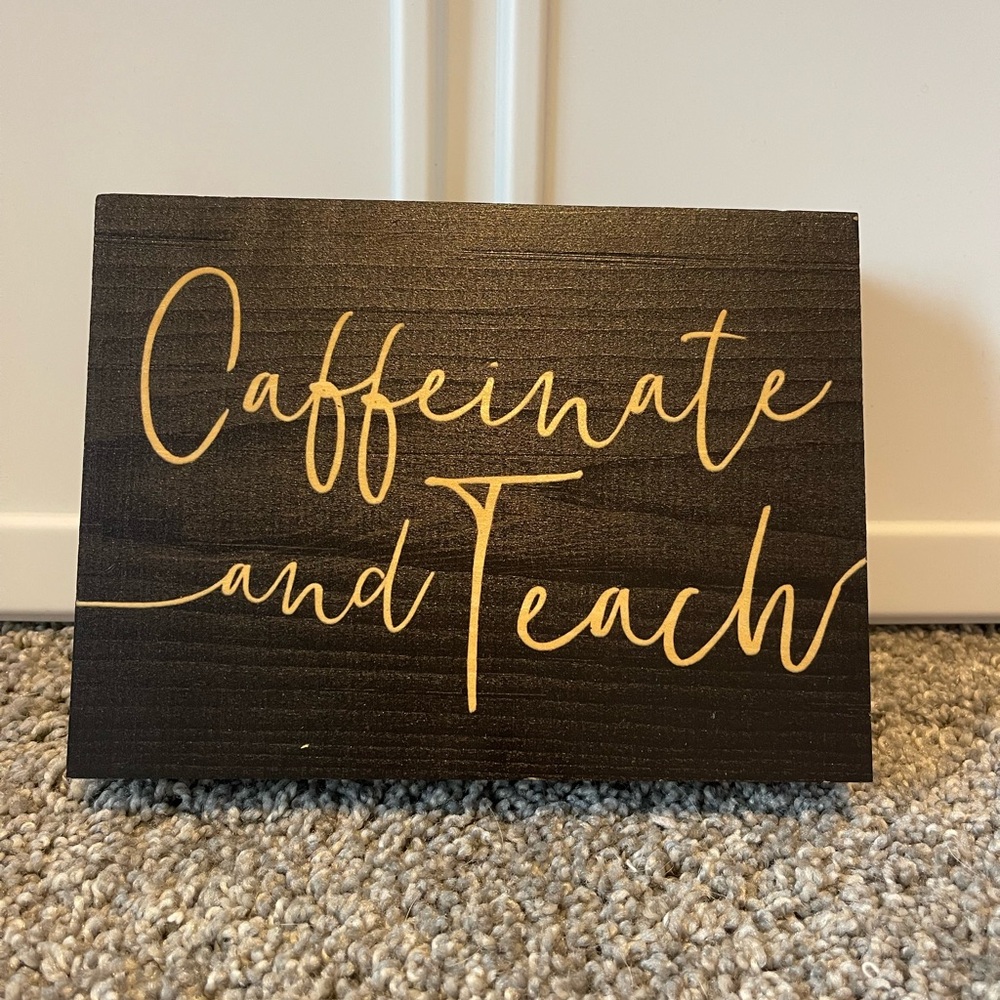 Caffeinate and Teach Wooden Sign